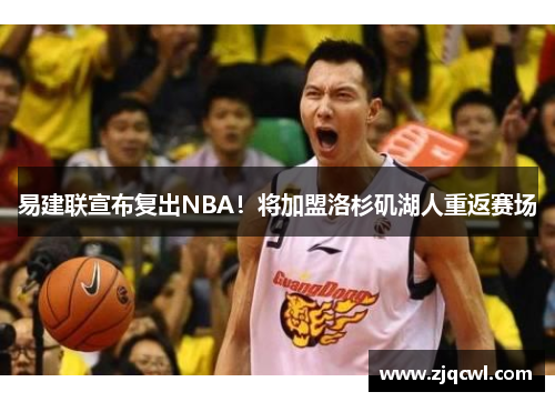 易建联宣布复出NBA！将加盟洛杉矶湖人重返赛场