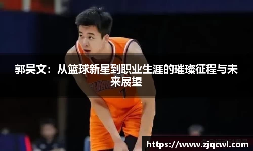 bwin必赢郭昊文：从篮球新星到职业生涯的璀璨征程与未来展望